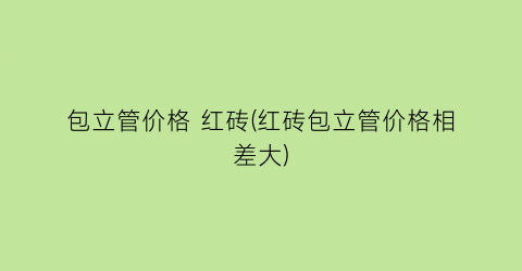 包立管价格 红砖(红砖包立管价格相差大)